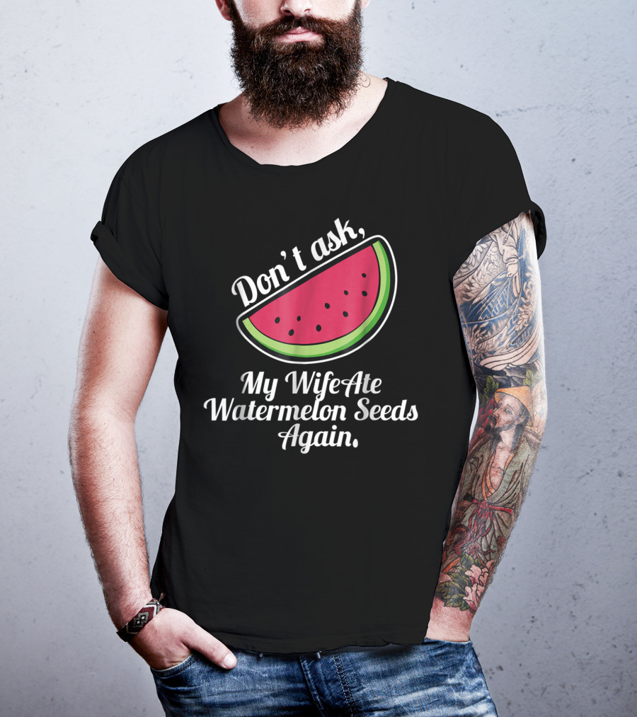 Don't Ask My Wife Ate Watermelon Seeds Again T-Shirt