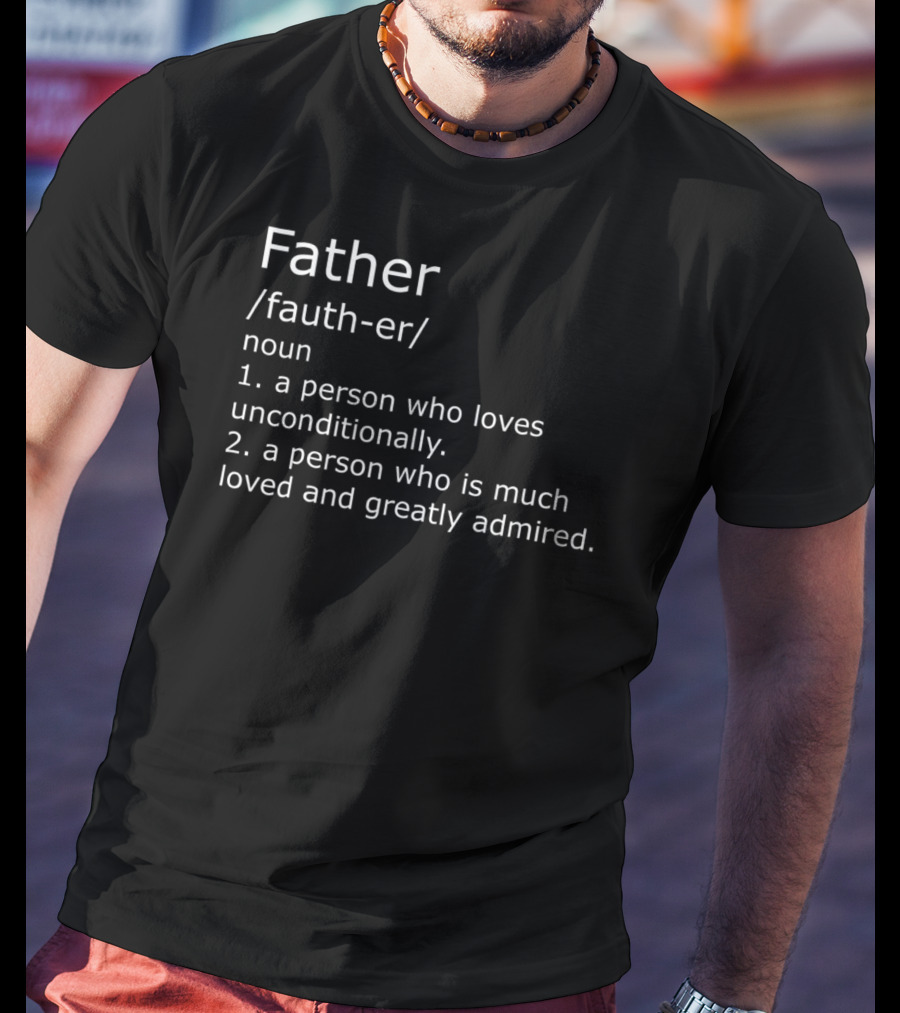 Father Definition A Person Who Loves Unconditionally And Is Greatly Admired T-Shirt