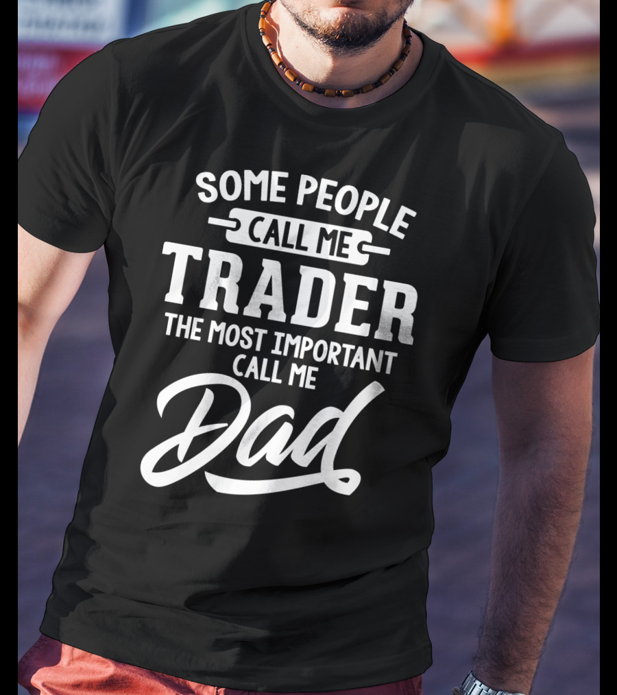 Some People Call Me Trader The Most Important Call Me Dad Father's Day Dad29 T-Shirt