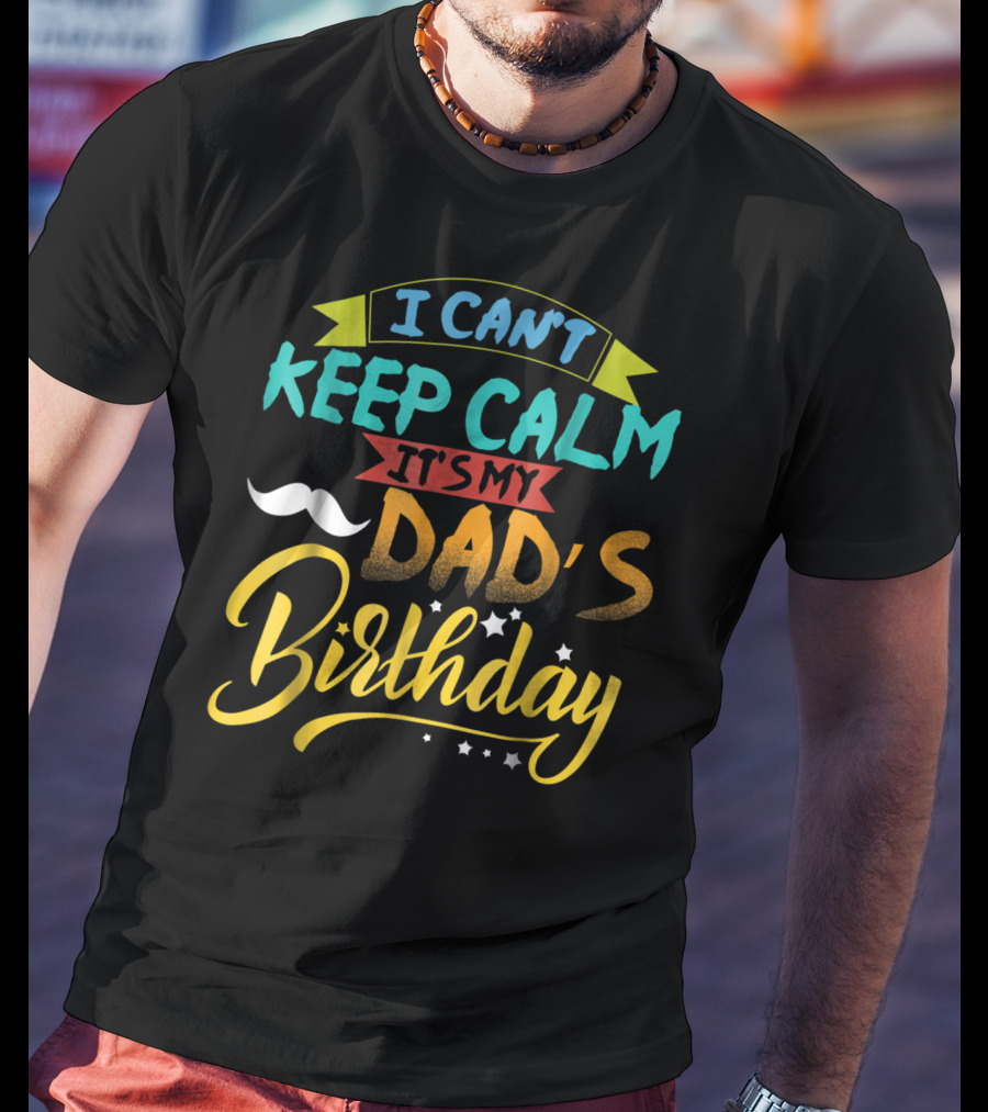 I Can't Keep Calm It's My Dad's Birthday Moustache T-Shirt