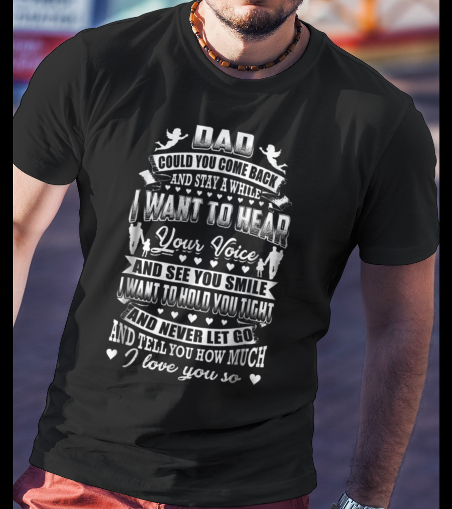 DAD Could You Come Back And Stay A While I Want To Hear Your Voice And See You Smile I Want To Hold You Tight And Never Let Go And Tell You How Much I Love You So T-Shirt
