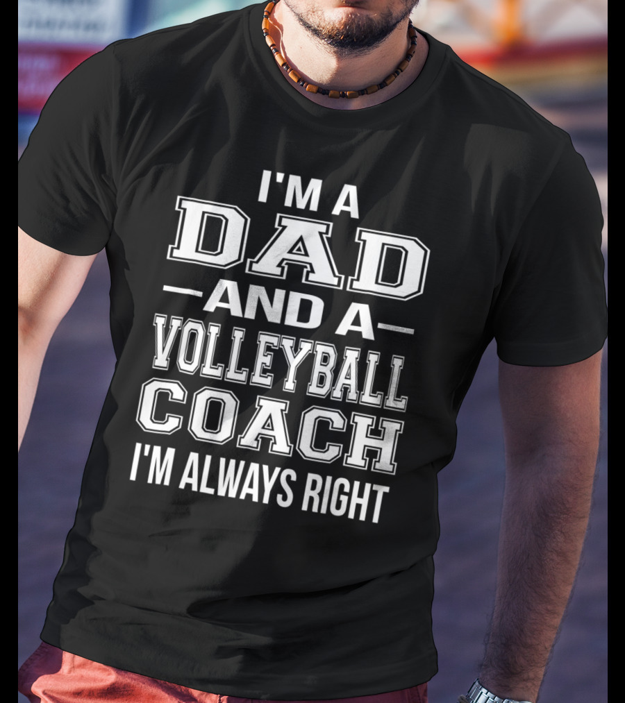 I'm A Dad And A Volleyball Coach I'm Always Right T-Shirt