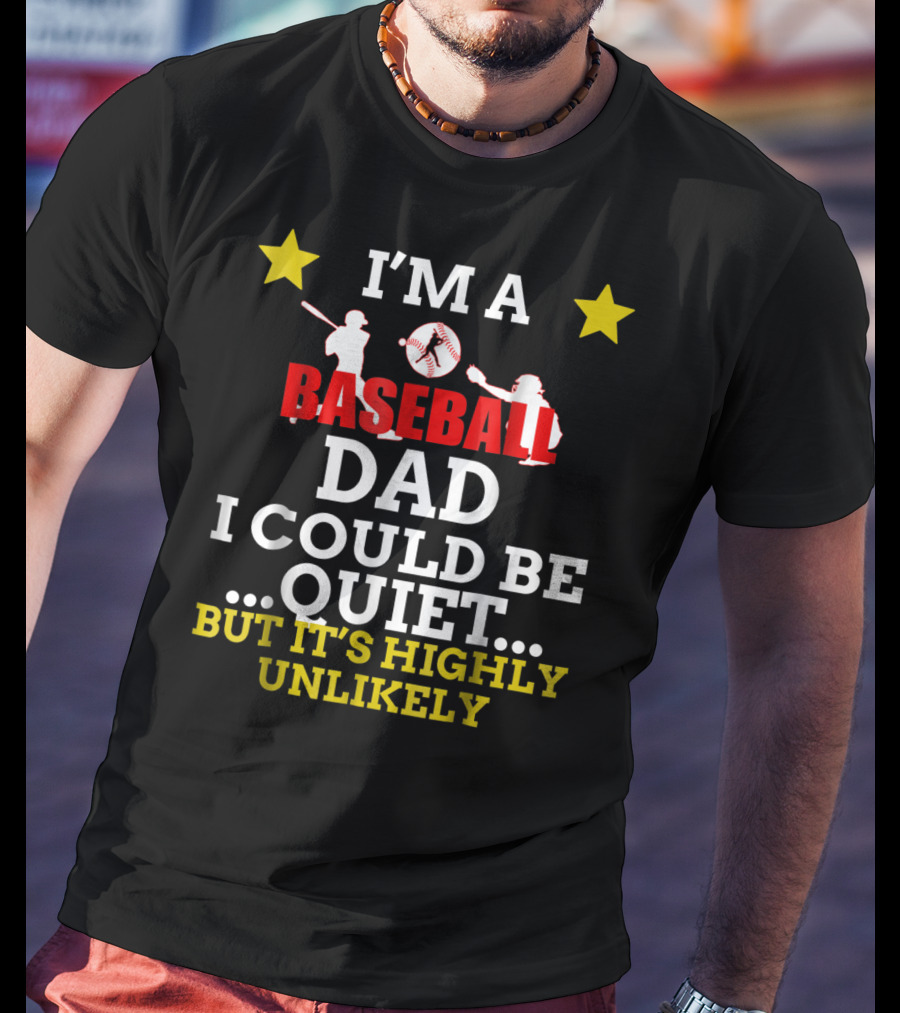 I'm A Baseball Dad I Could Be Quiet But It's Highly Unlikely T-Shirt