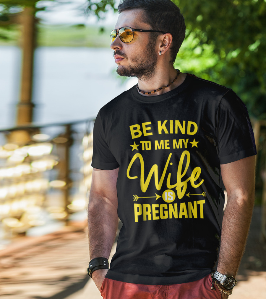 Be Kind To Me My Wife Is Pregnant New Dad Daddy T-Shirt