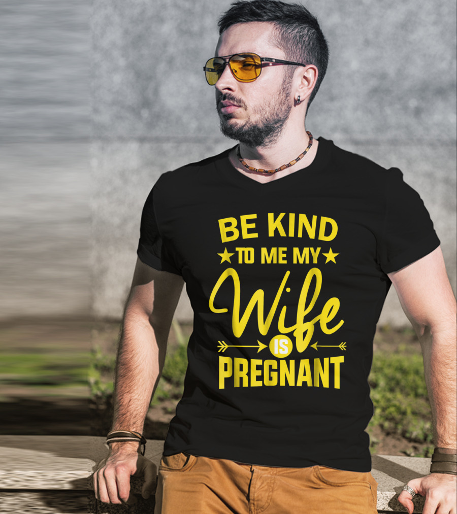 Be Kind To Me My Wife Is Pregnant New Dad Daddy T-Shirt
