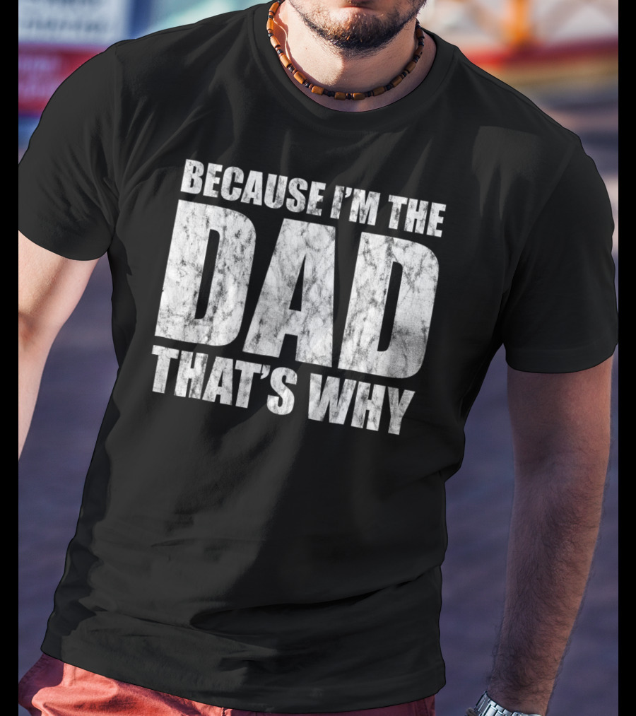 Because I'm The Dad That's Why T-Shirt