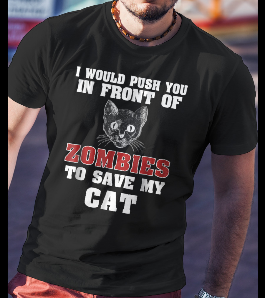 I Would Push You In Front Of Zombies To Save My Cat T-Shirt