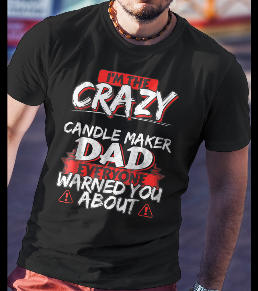 I'm The Crazy Candle Maker Dad Everyone Warned You About T-Shirt