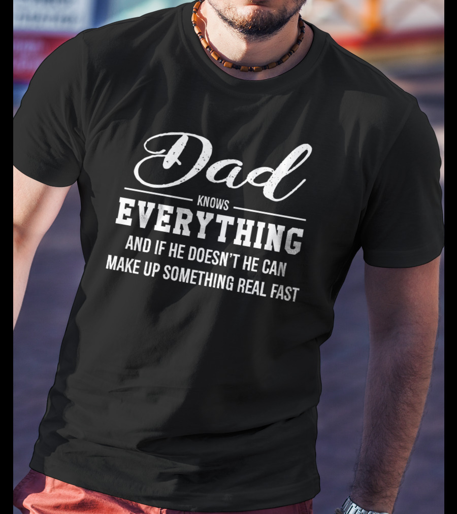 Dad Knows Everything And If He Doesn’t He Can Make Up Something Real Fast T-Shirt