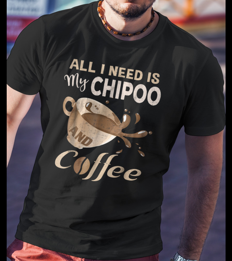 All I Need Is My Chipoo And Coffee T-Shirt