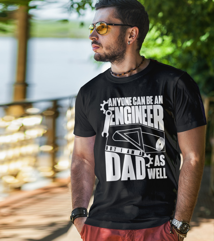Anyone Can Be An Engineer But I Am A Dad As Well T-Shirt