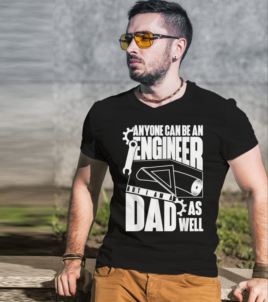 Anyone Can Be An Engineer But I Am A Dad As Well T-Shirt