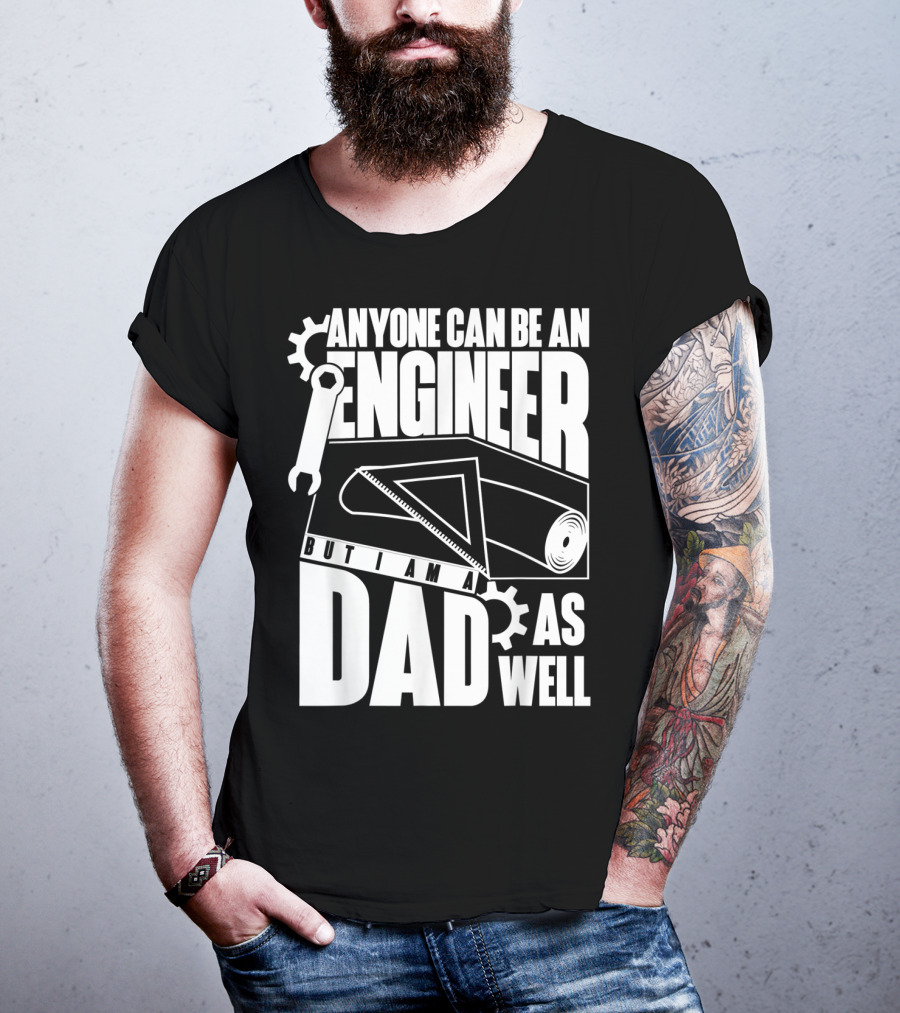 Anyone Can Be An Engineer But I Am A Dad As Well T-Shirt