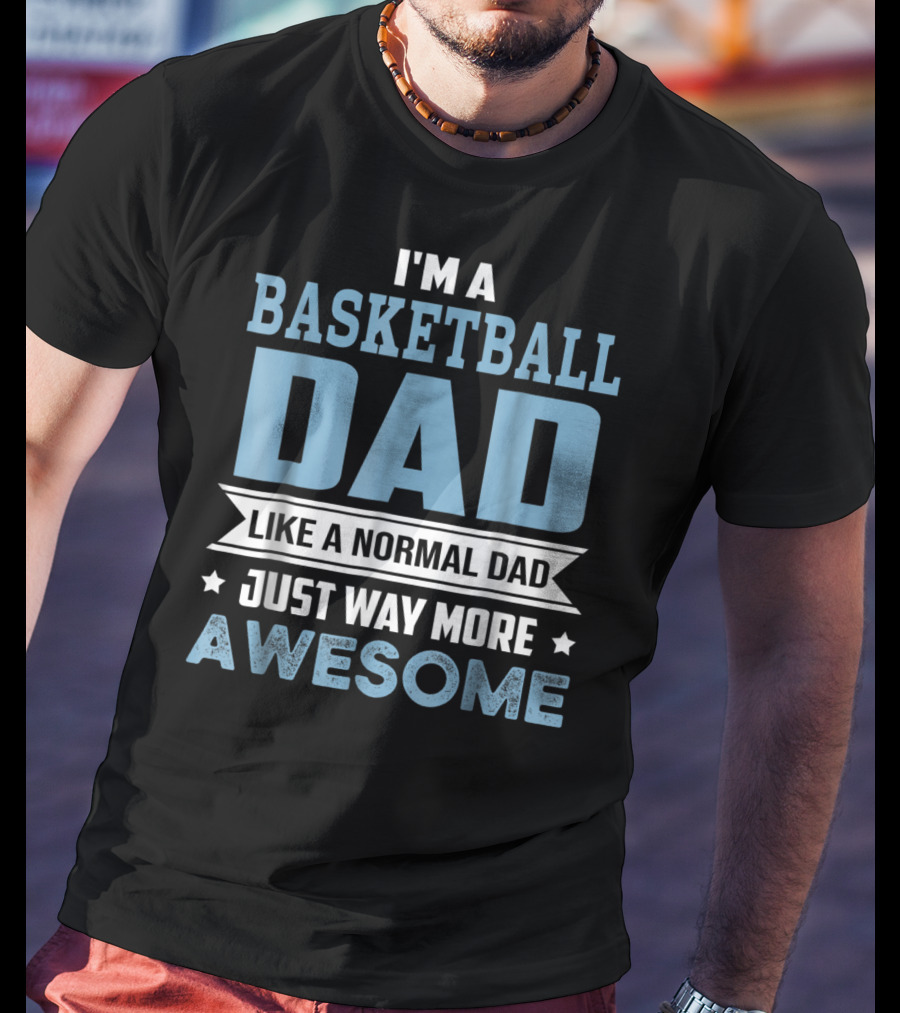 I'm A Basketball Dad Like A Normal Dad Just Way More Awesome T-Shirt