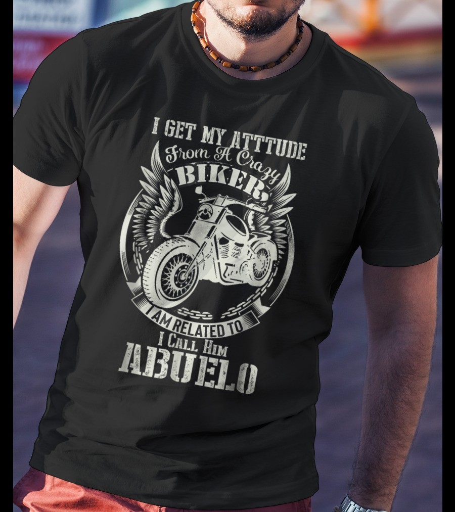 I Get My Attitude From A Crazy Biker I Call Him Abuelo T-Shirt