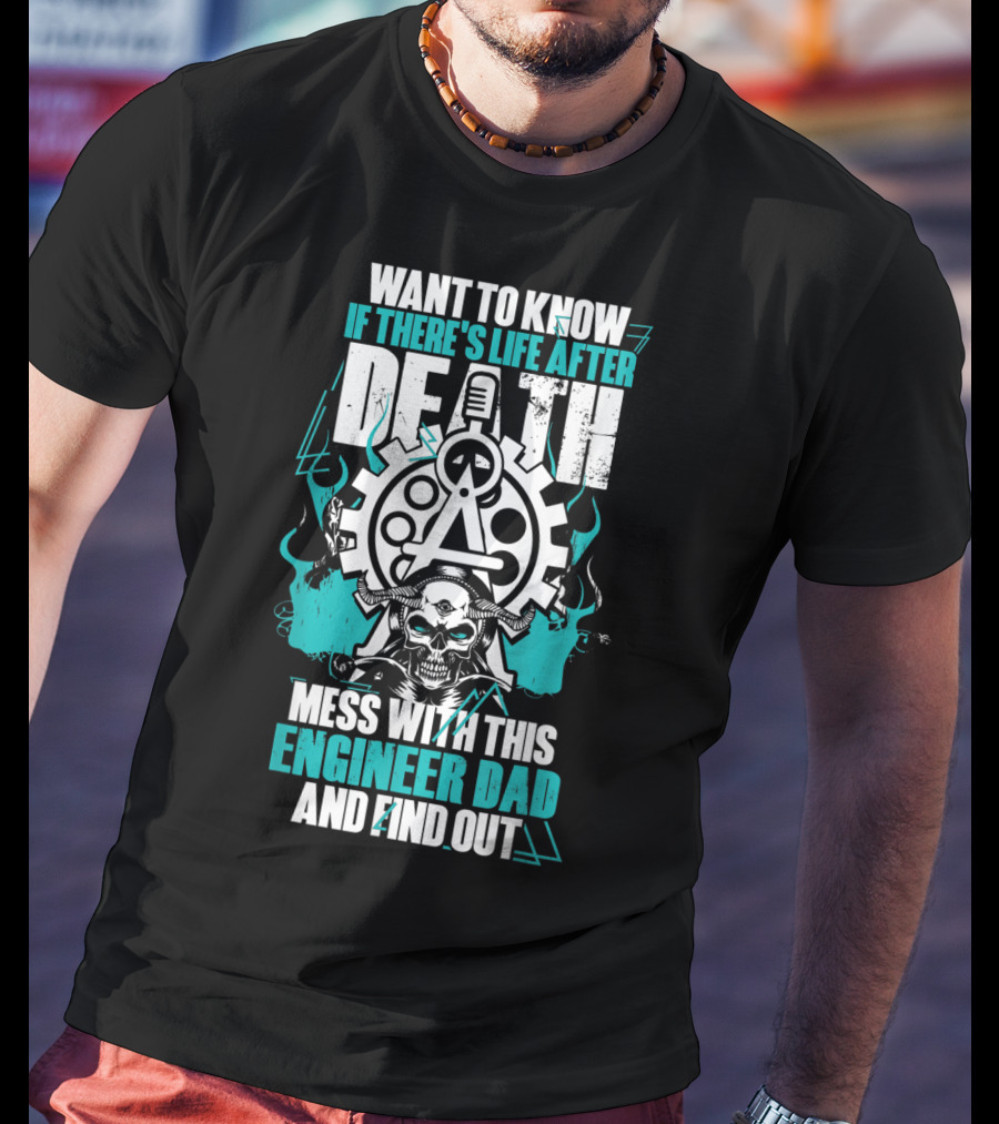 Want To Know If There's Life After Death Mess With This Engineer Dad And Find Out T-Shirt