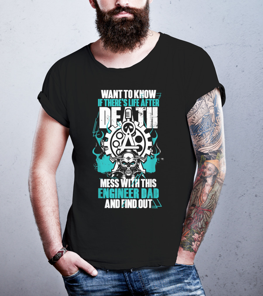Want To Know If There's Life After Death Mess With This Engineer Dad And Find Out T-Shirt
