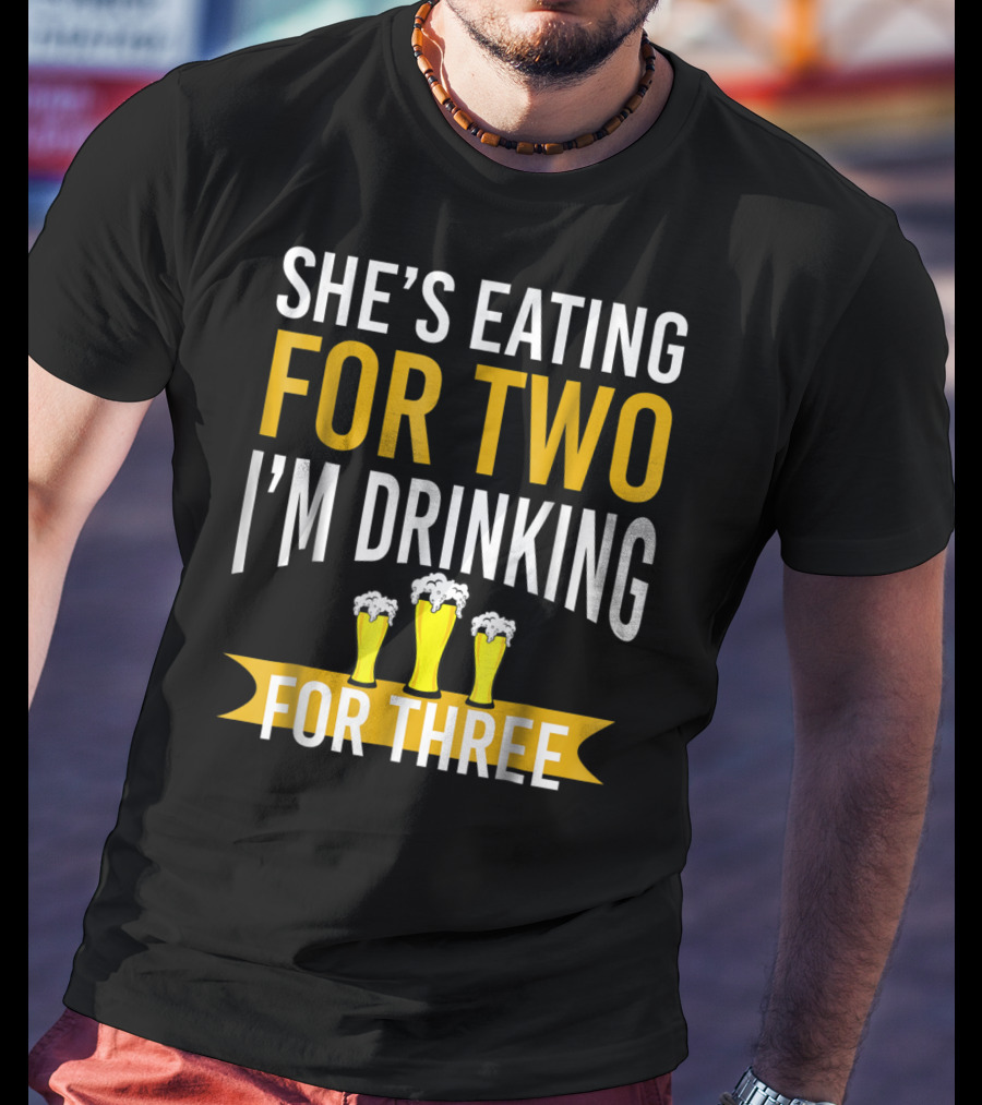 She's Eating For Two I'm Drinking For Three Dad Funny Daddy To Be Pregnancy Expecting T-Shirt