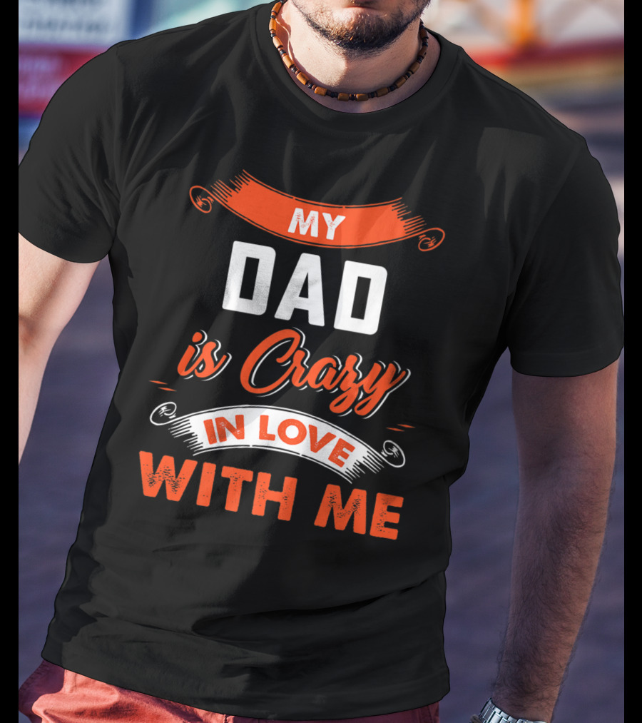 Father's Day My Dad Is Crazy In Love With Me T-Shirt