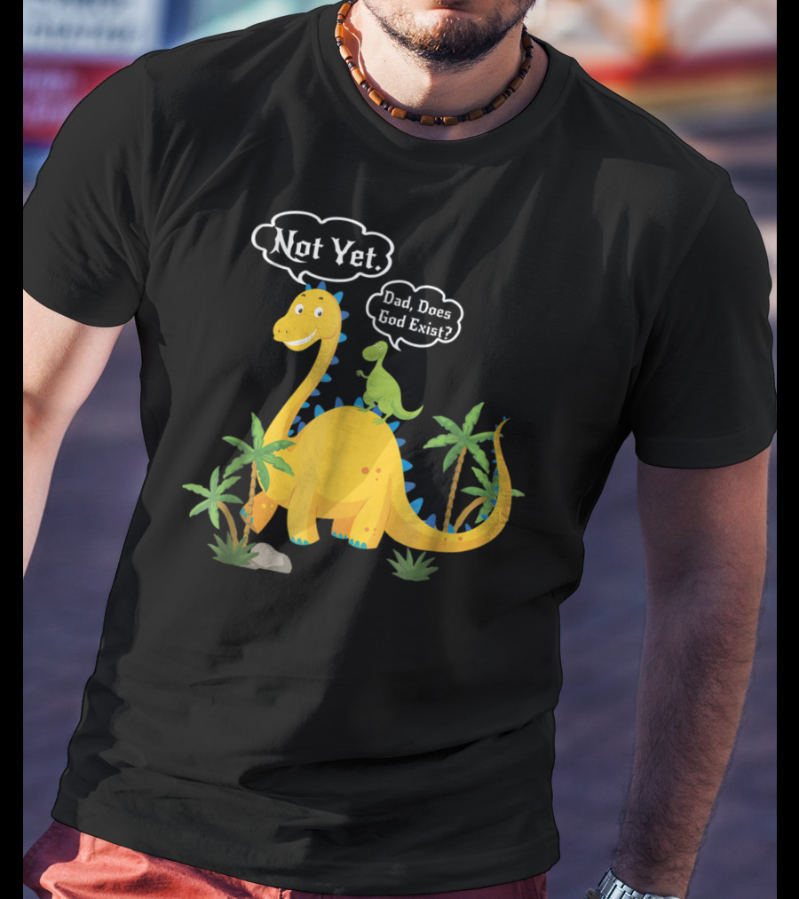 Dad Does God Exist Not Yet Dinosaurs Atheist T-Shirt