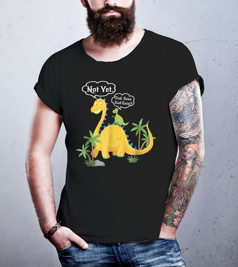 Dad Does God Exist Not Yet Dinosaurs Atheist T-Shirt