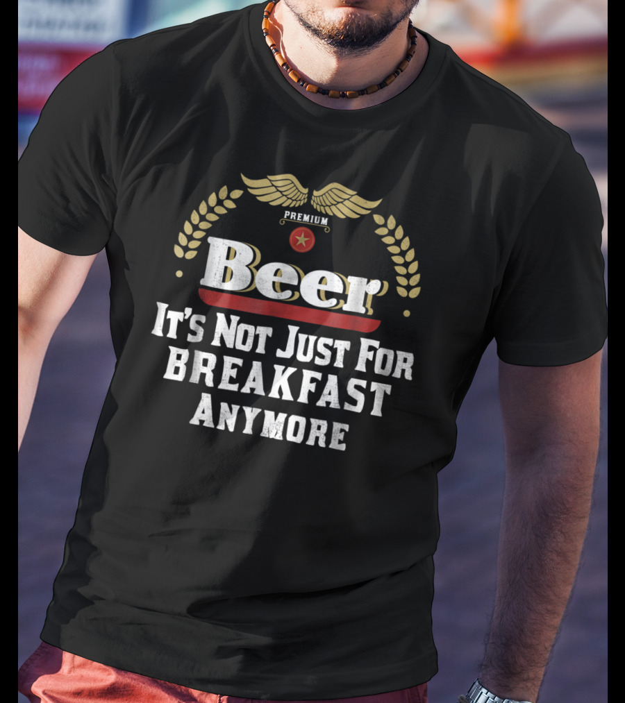 Premium Beer It's Not Just For Breakfast Anymore Oktoberfest Dad Husband Boyfriend T-Shirt