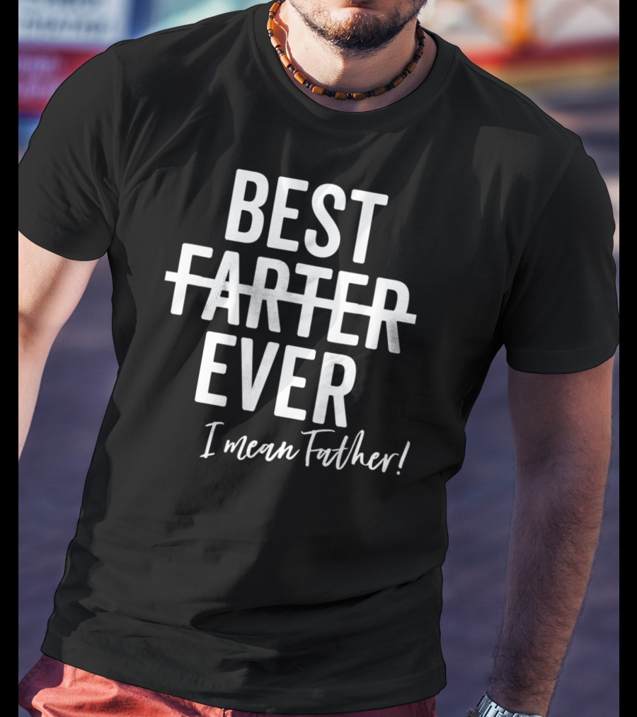 Best Farter Ever I Mean Father Ever Dad Day T-Shirt