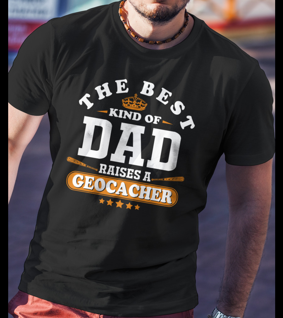 The Best Kind Of Dad Raises A Geocacher Geocaching T-Shirt