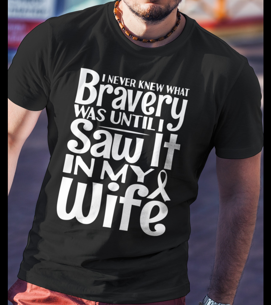 I Never Knew What Bravery Was Until I Saw It In My Wife Breast Cancer Husband Grandpa T-Shirt