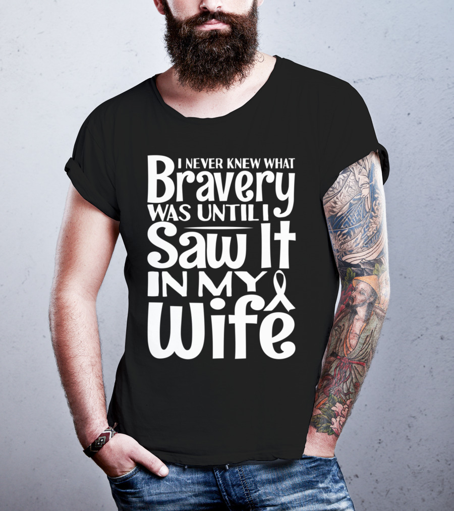 I Never Knew What Bravery Was Until I Saw It In My Wife Breast Cancer Husband Grandpa T-Shirt