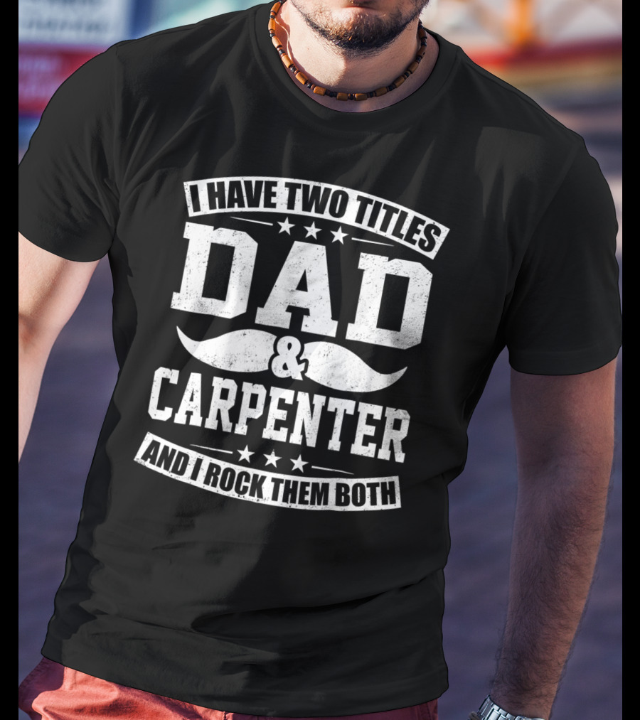 I Have Two Titles Dad And Carpenter And I Rock Them Both T-Shirt