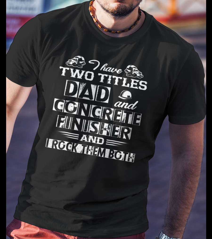 I Have Two Titles Dad And Concrete Finisher And I Rock Them Both T-Shirt