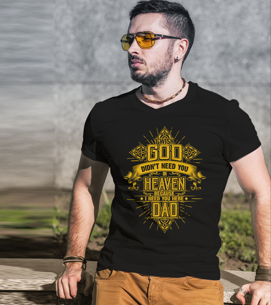 Wish God Didn't Need You In Heaven Because I Need You Here Dad T-Shirt