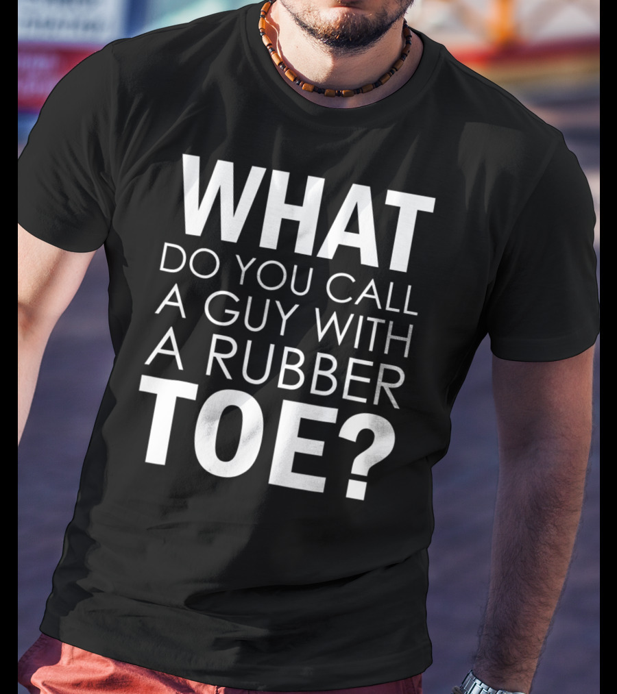 WHAT DO YOU CALL A GUY WITH A RUBBER TOE Dad Joke Novelty The One About A Guy With A Rubber Toe77 T-Shirt