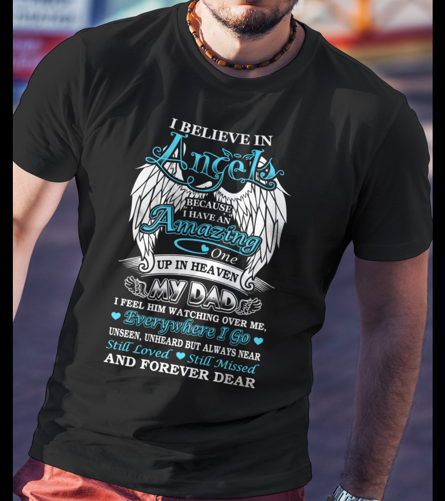 I Believe In Angels Because I Have An Amazing One Up In Heaven My Dad Everywhere I Go Unseen Unheard But Always Near Still Loved Still Missed And Forever Dear T-Shirt