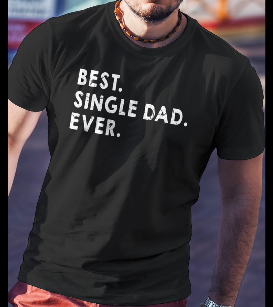 Best Single Dad Ever Daddy For Fathers T-Shirt