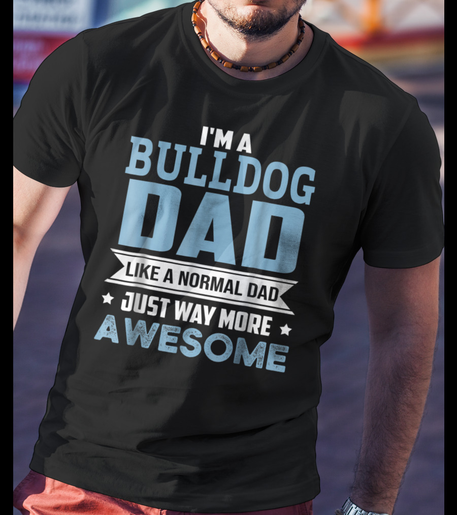 I'm A Bulldog Dad Like A Normal Dad Just Way More Awesome T-Shirt