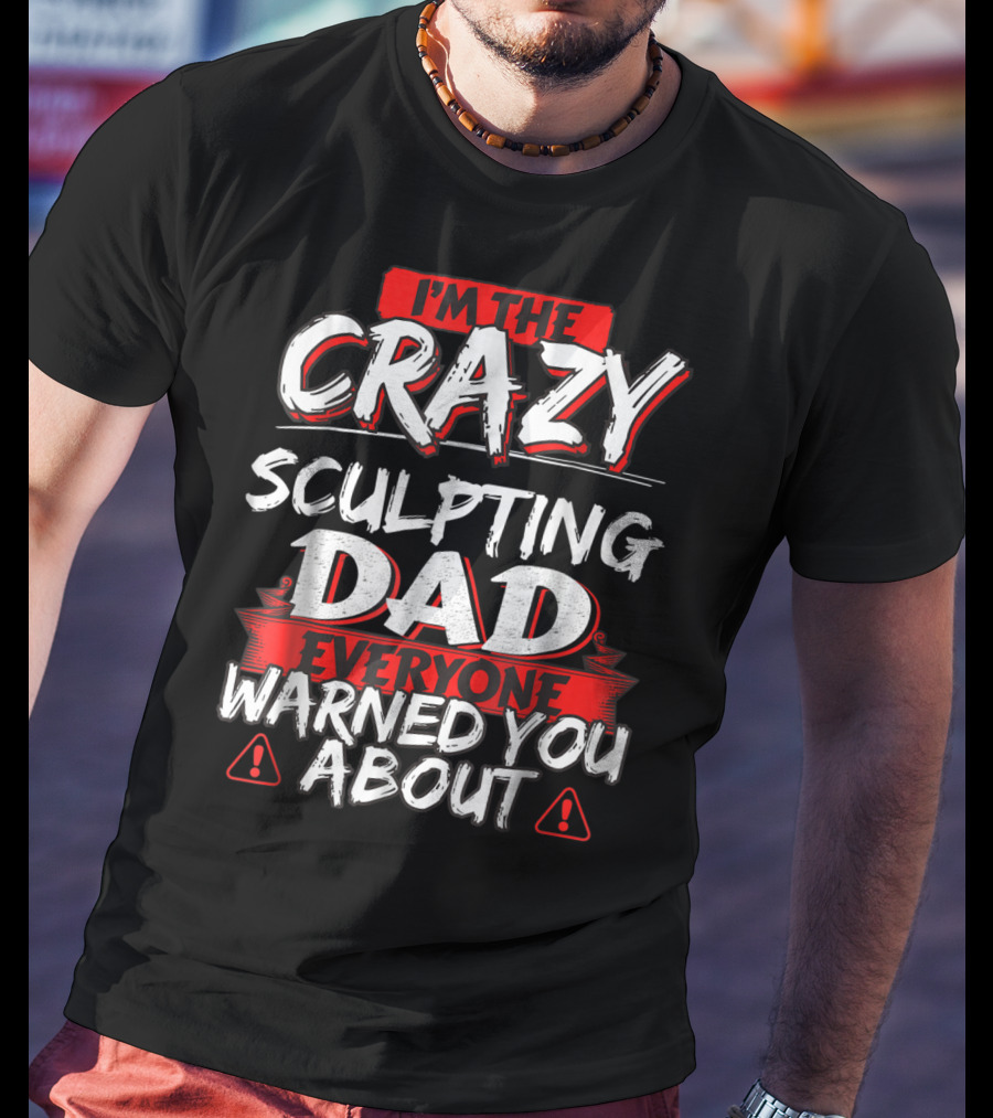 I'm The Crazy Sculpting Dad Everyone Warned You About T-Shirt