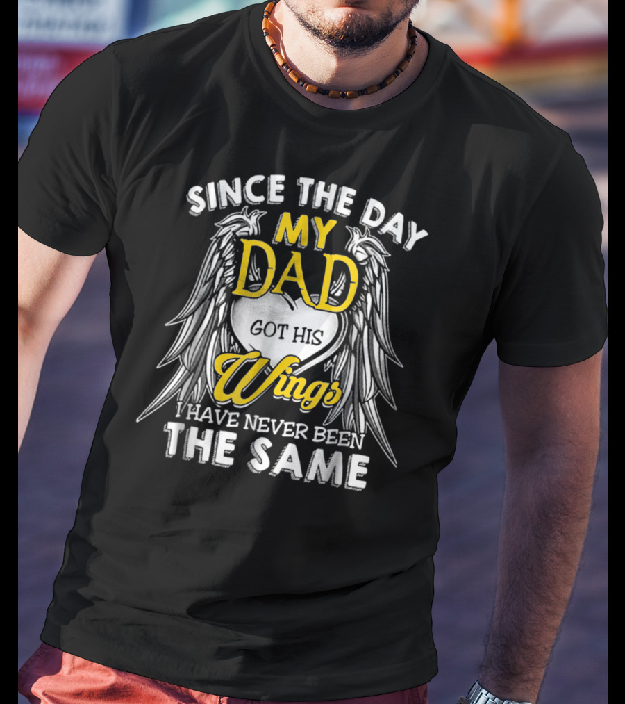 Since The Day My Dad Got His Wings I Have Never Been The Same T-Shirt