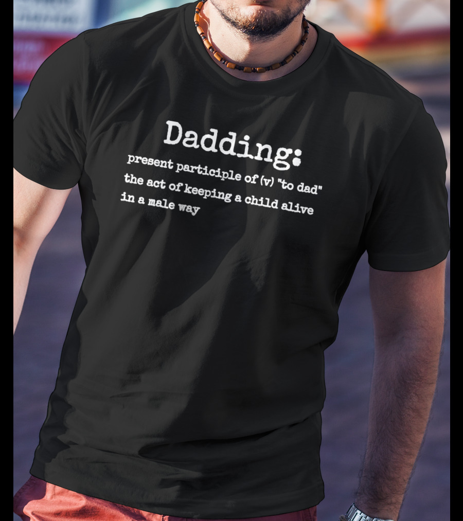 Dadding Definition Funny Dad Present Participle Act Keeping Child Alive Male Way T-Shirt