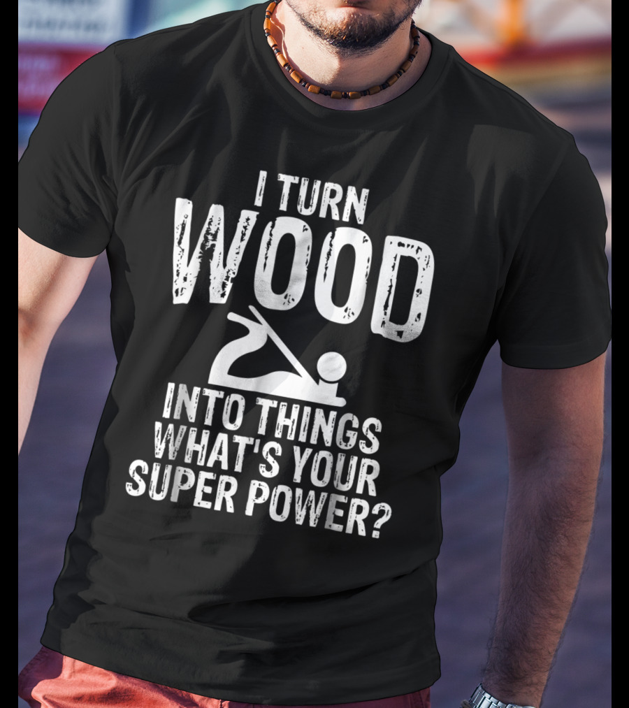 I Turn Wood Into Things What's Your Super Power? Carpenters Grandpa T-Shirt