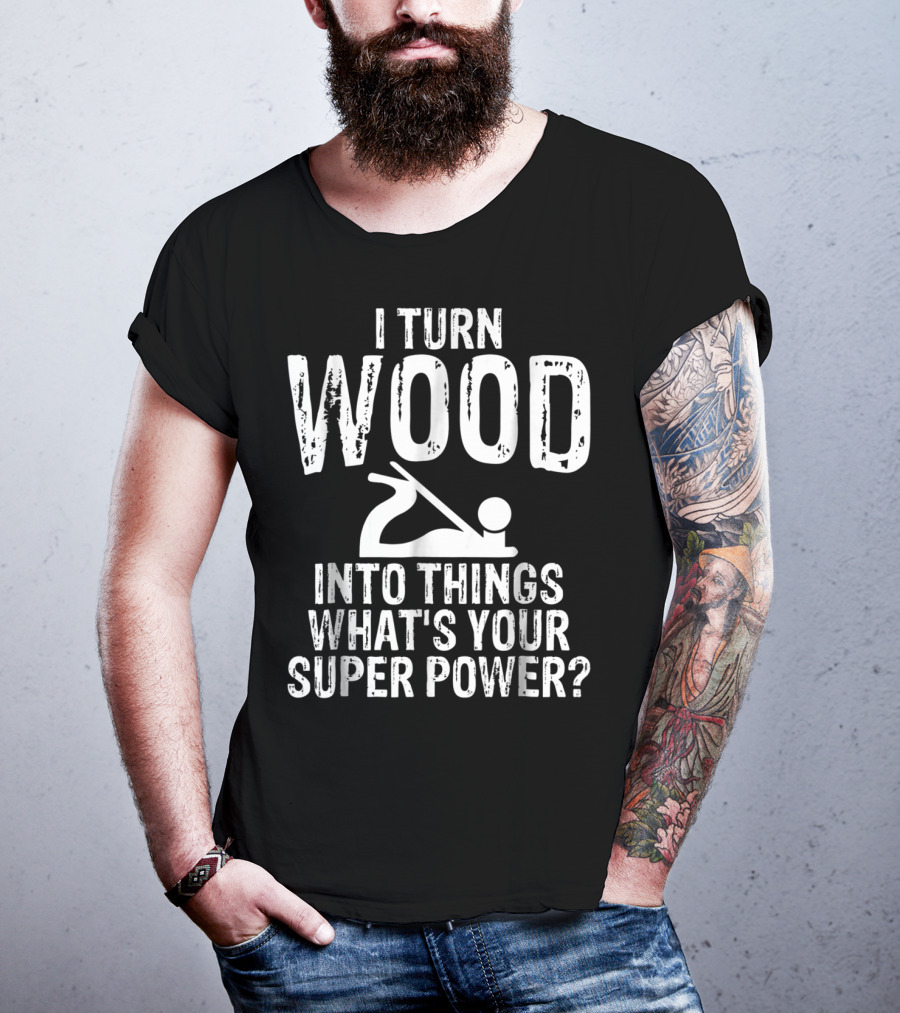 I Turn Wood Into Things What's Your Super Power? Carpenters Grandpa T-Shirt