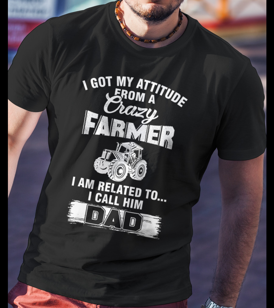 Crazy Farmer Dad Attitude Tractor I Got My Attitude From A Farmer T-Shirt