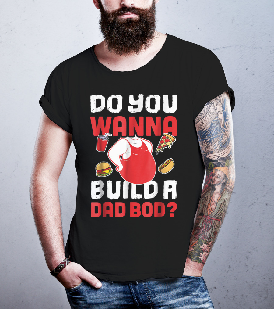 Do You Wanna Build A Dad Bod Pizza Burger Hot Dog T-Shirt