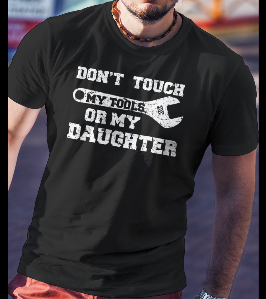 Don't Touch My Tools OR My Daughter Funny Dad Wrench T-Shirt