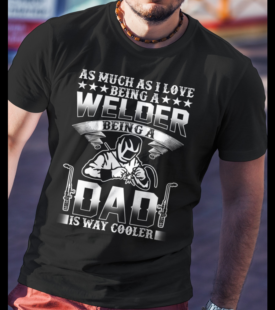 As Much As I Love Being A Welder Being A Dad Is Way Cooler T-Shirt