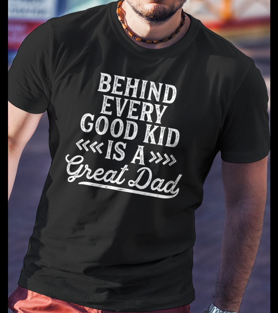 Behind Every Good Kid Is A Great Dad T-Shirt