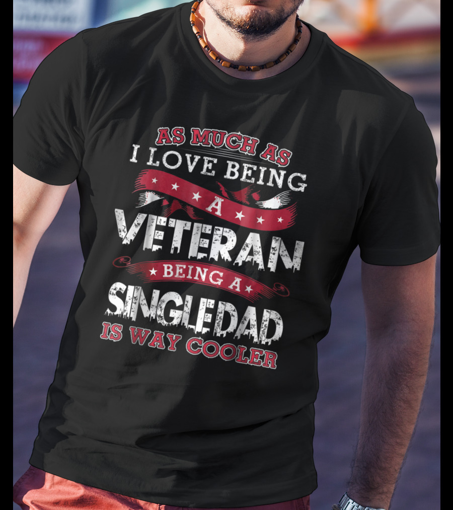 As Much As I Love Being A Veteran Being A Single Dad Is Way Cooler T-Shirt