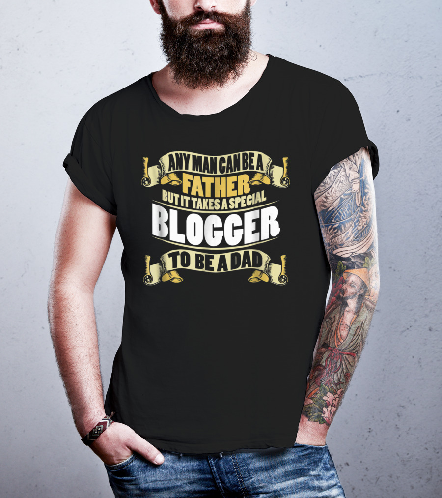 Any Man Can Be A Father But It Takes A Special Blogger To Be A Dad T-Shirt