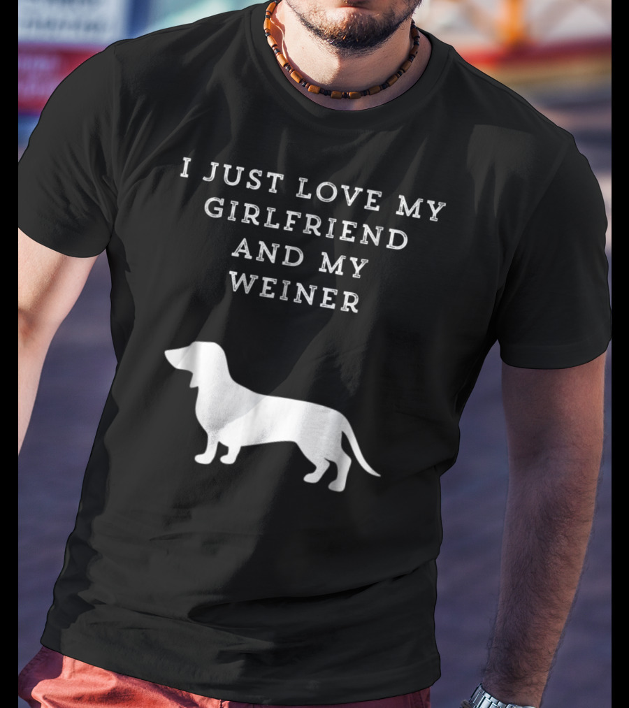 I Just Love My Girlfriend And My Wiener Dachshund Dad Weenie Dog T-Shirt